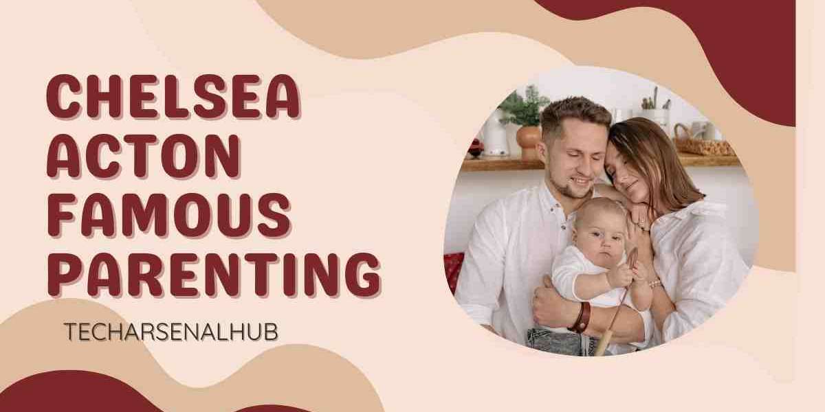 Chelsea Acton Famous Parenting: A New Era in Parenting